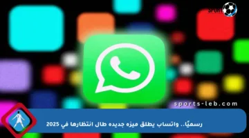 رسميًا.. واتساب يطلق ميزة جديدة طال انتظارها في 2025